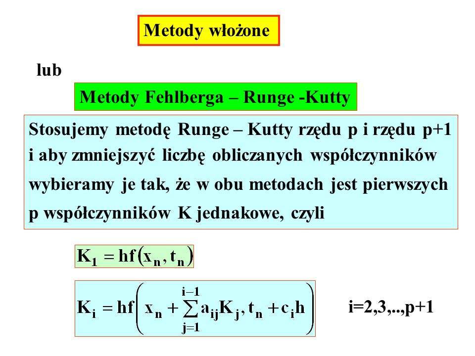 Metody włożone lub Metody Fehlberga – Runge -Kutty Stosujemy metodę Runge – Kutty rzędu p i rzędu p+1 i aby zmniejszyć liczbę obliczanych współczynników wybieramy je tak, że w obu metodach jest pierwszych p współczynników K jednakowe, czyli i=2,3,..,p+1