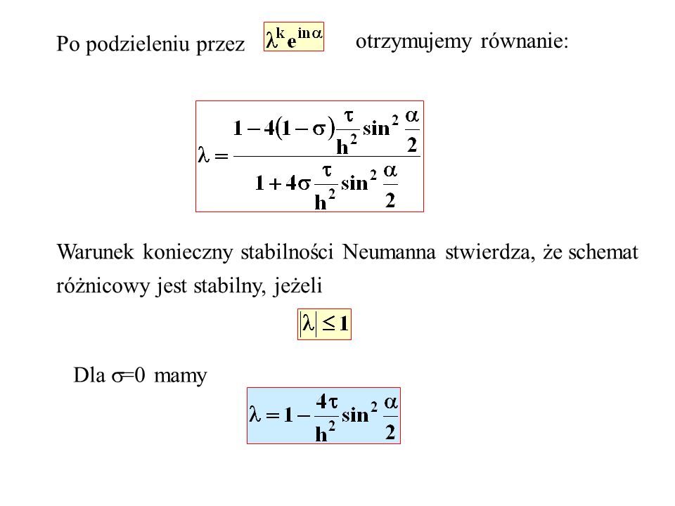 Po podzieleniu przez otrzymujemy równanie: Warunek konieczny stabilności Neumanna stwierdza, że schemat różnicowy jest stabilny, jeżeli Dla =0 mamy