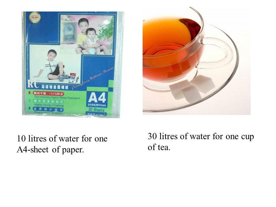 30 litres of water for one cup of tea. 10 litres of water for one A4-sheet of paper.