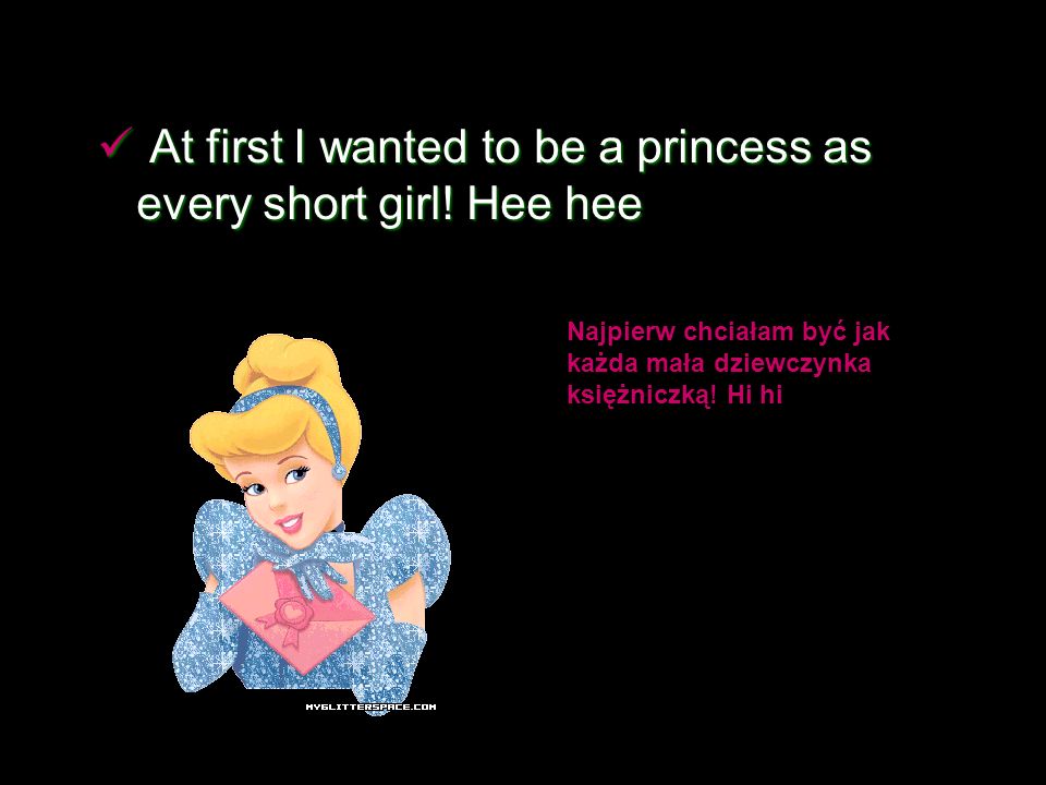 At first I wanted to be a princess as every short girl.