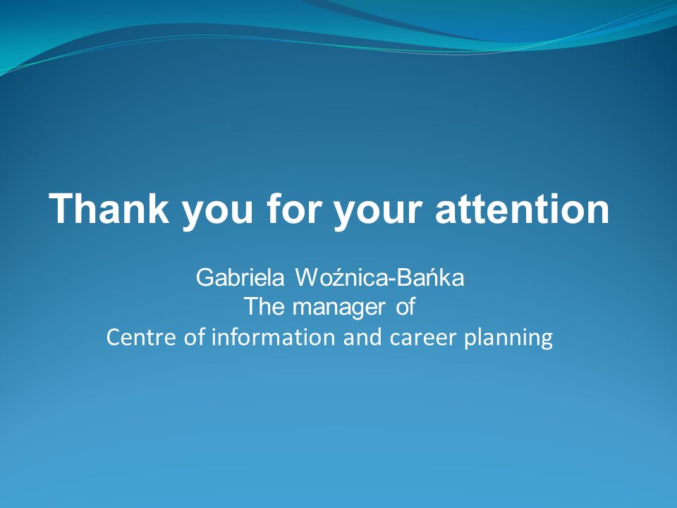 Thank you for your attention Gabriela Woźnica-Bańka The manager of Centre of information and career planning