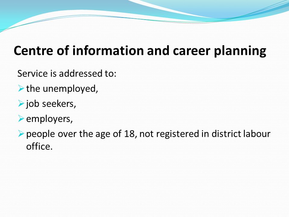 Centre of information and career planning Service is addressed to: the unemployed, job seekers, employers, people over the age of 18, not registered in district labour office.