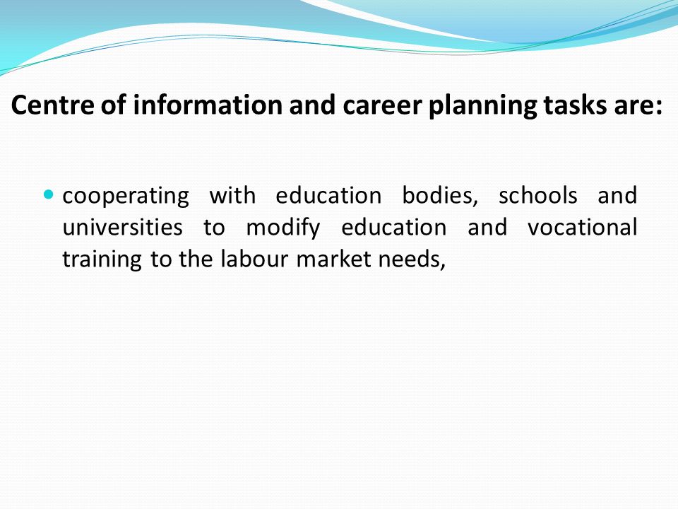 Centre of information and career planning tasks are: cooperating with education bodies, schools and universities to modify education and vocational training to the labour market needs,