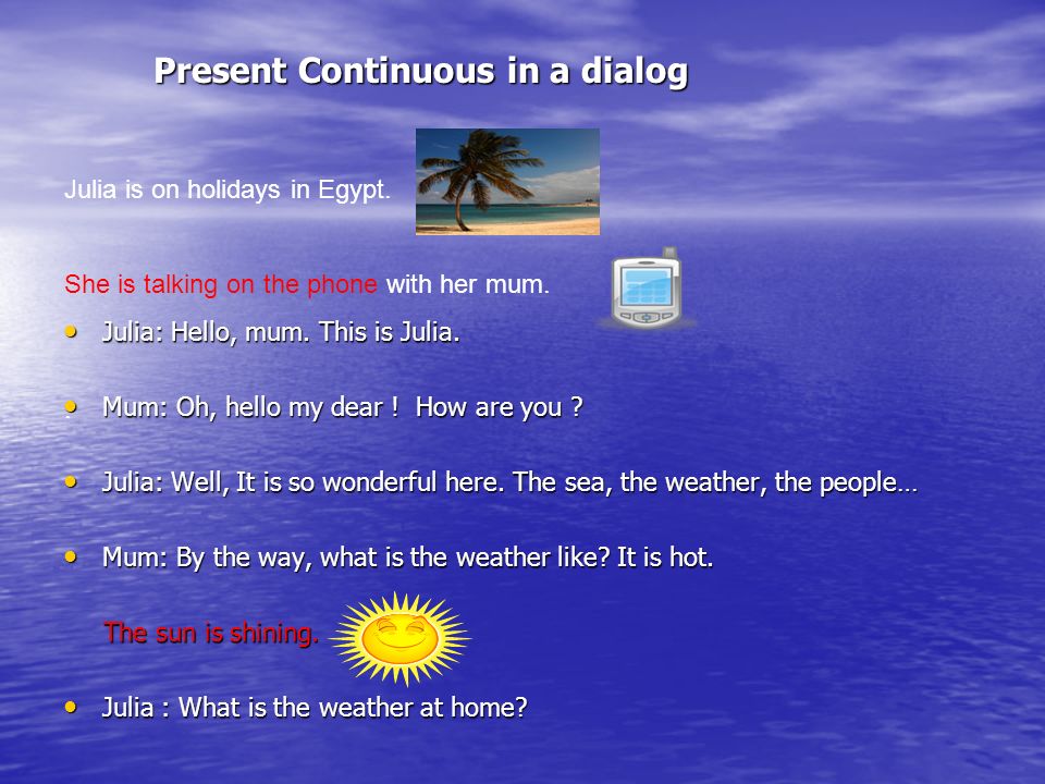 Present Continuous in a dialog Present Continuous in a dialog Julia: Hello, mum.