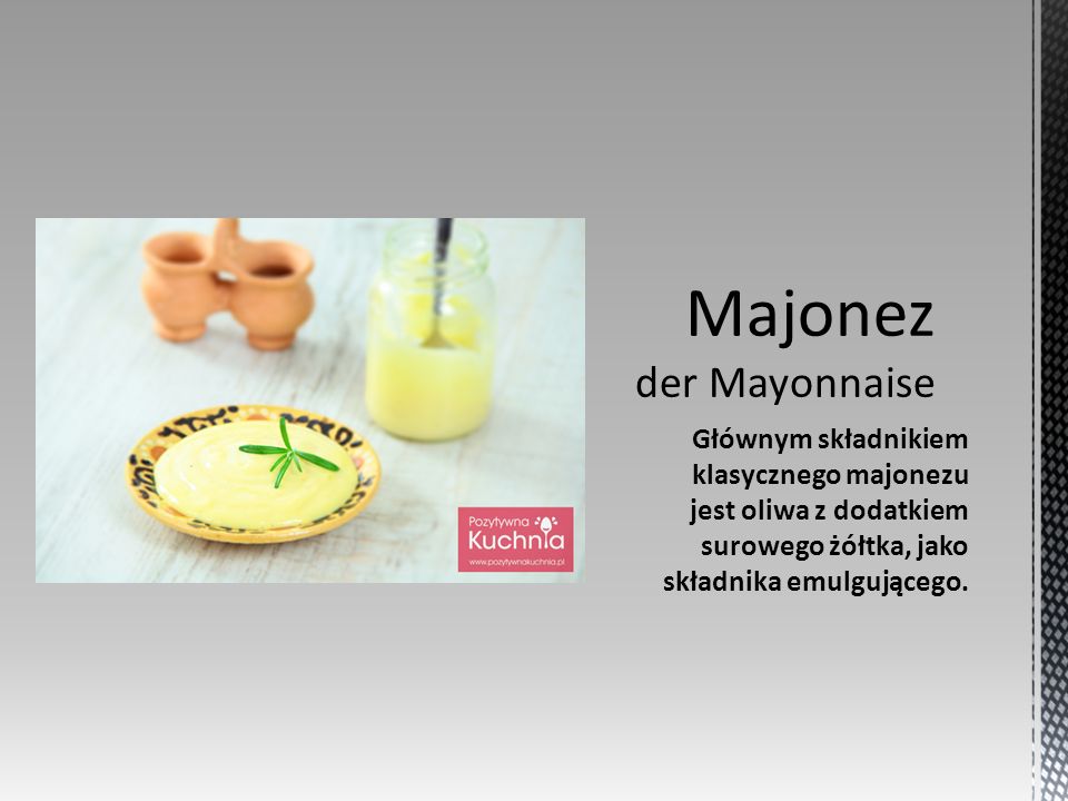 Głównym składnikiem klasycznego majonezu jest oliwa z dodatkiem surowego żółtka, jako składnika emulgującego.