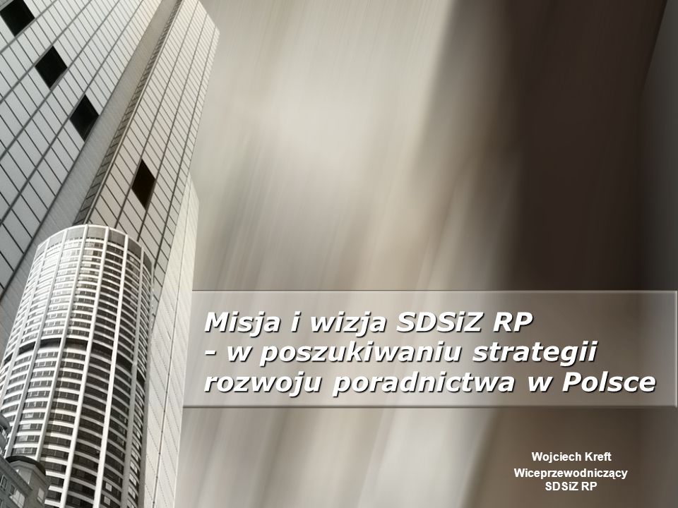 Misja i wizja SDSiZ RP - w poszukiwaniu strategii rozwoju poradnictwa w Polsce Wojciech Kreft Wiceprzewodniczący SDSiZ RP
