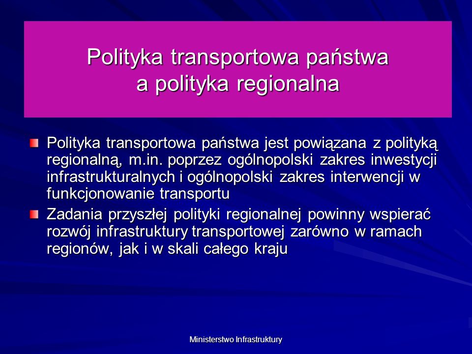 Ministerstwo Infrastruktury Polityka transportowa państwa a polityka regionalna Polityka transportowa państwa jest powiązana z polityką regionalną, m.in.