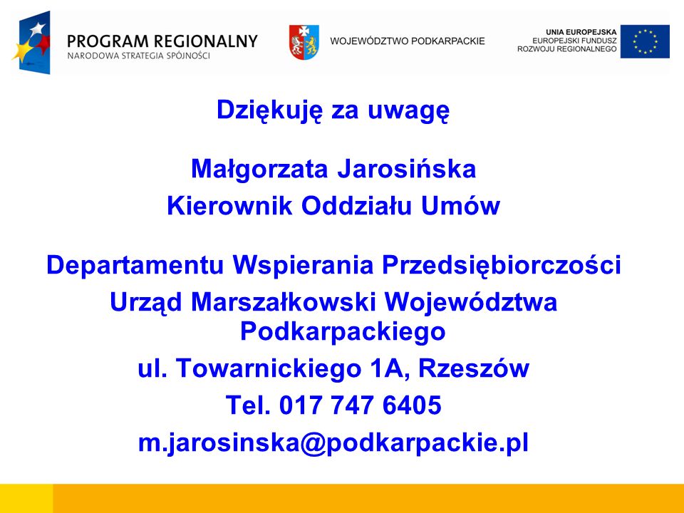 Dziękuję za uwagę Małgorzata Jarosińska Kierownik Oddziału Umów Departamentu Wspierania Przedsiębiorczości Urząd Marszałkowski Województwa Podkarpackiego ul.