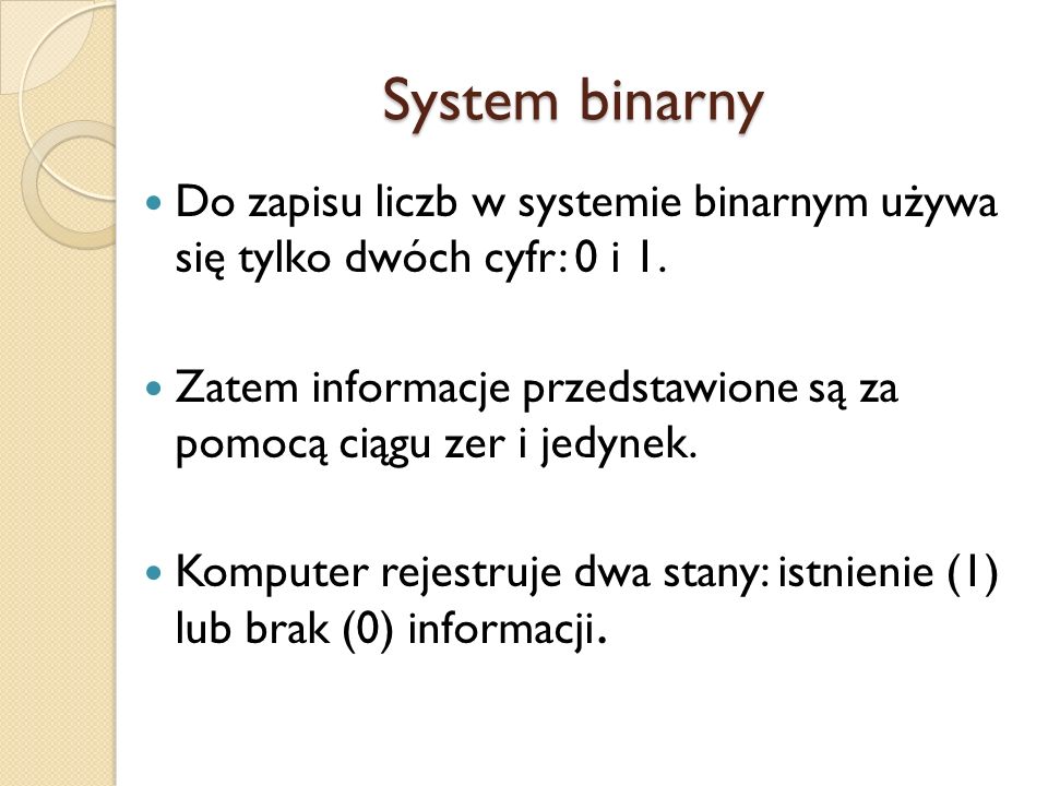 System binarny Do zapisu liczb w systemie binarnym używa się tylko dwóch cyfr: 0 i 1.