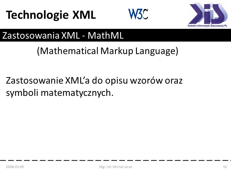 Technologie XML Zastosowania XML - MathML (Mathematical Markup Language) Zastosowanie XMLa do opisu wzorów oraz symboli matematycznych.