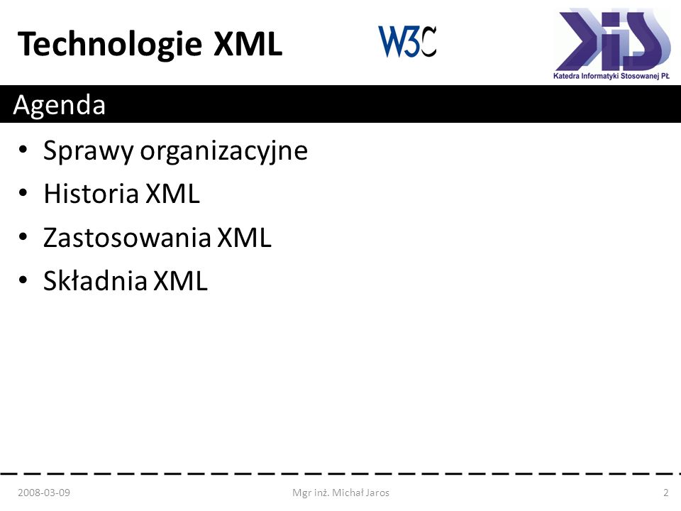 Technologie XML Agenda Sprawy organizacyjne Historia XML Zastosowania XML Składnia XML Mgr inż.