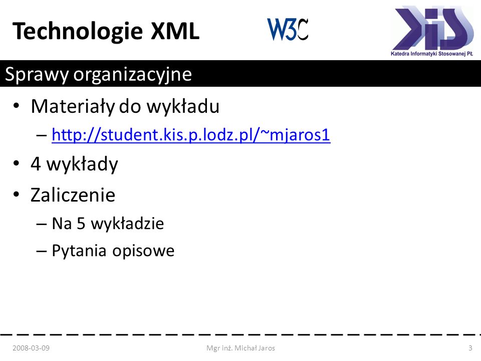 Technologie XML Sprawy organizacyjne Materiały do wykładu – wykłady Zaliczenie – Na 5 wykładzie – Pytania opisowe Mgr inż.
