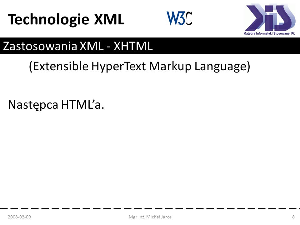 Technologie XML Zastosowania XML - XHTML (Extensible HyperText Markup Language) Następca HTMLa.