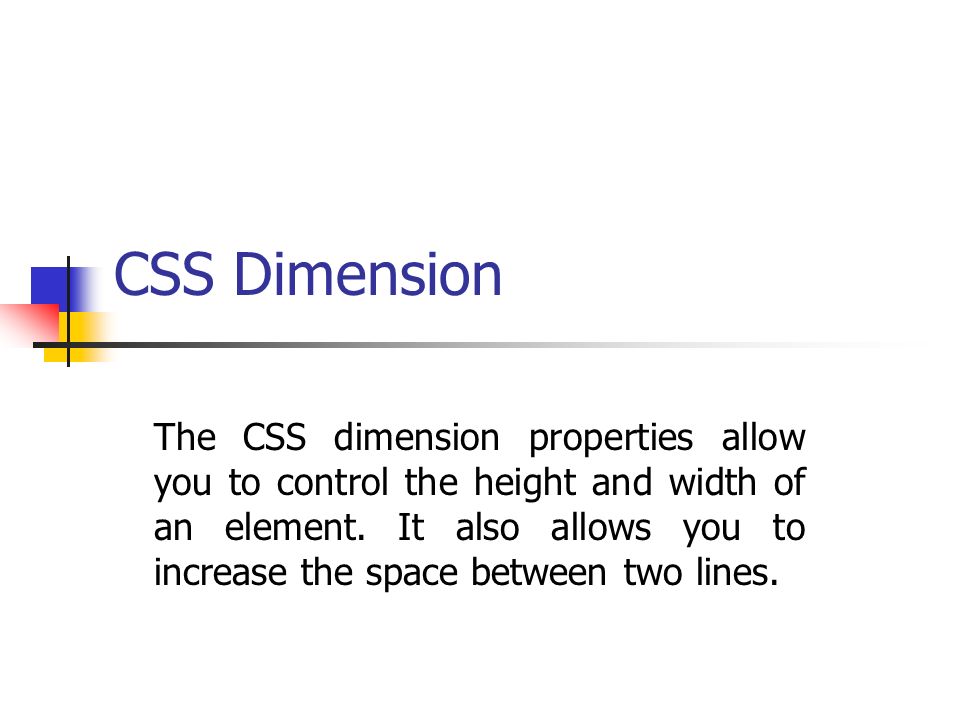 CSS Dimension The CSS dimension properties allow you to control the height and width of an element.
