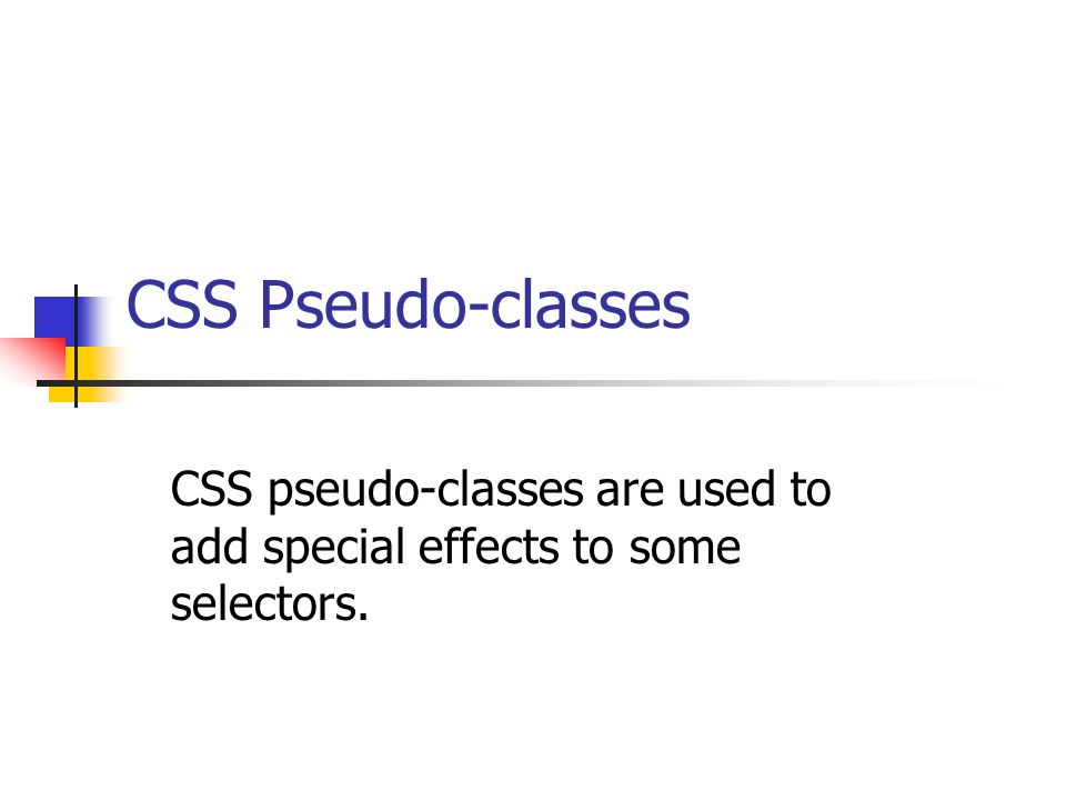 CSS Pseudo-classes CSS pseudo-classes are used to add special effects to some selectors.