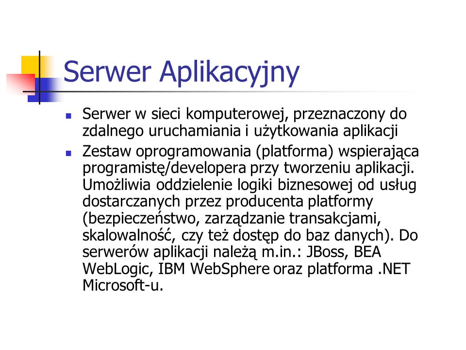 Serwer Aplikacyjny Serwer w sieci komputerowej, przeznaczony do zdalnego uruchamiania i użytkowania aplikacji Zestaw oprogramowania (platforma) wspierająca programistę/developera przy tworzeniu aplikacji.
