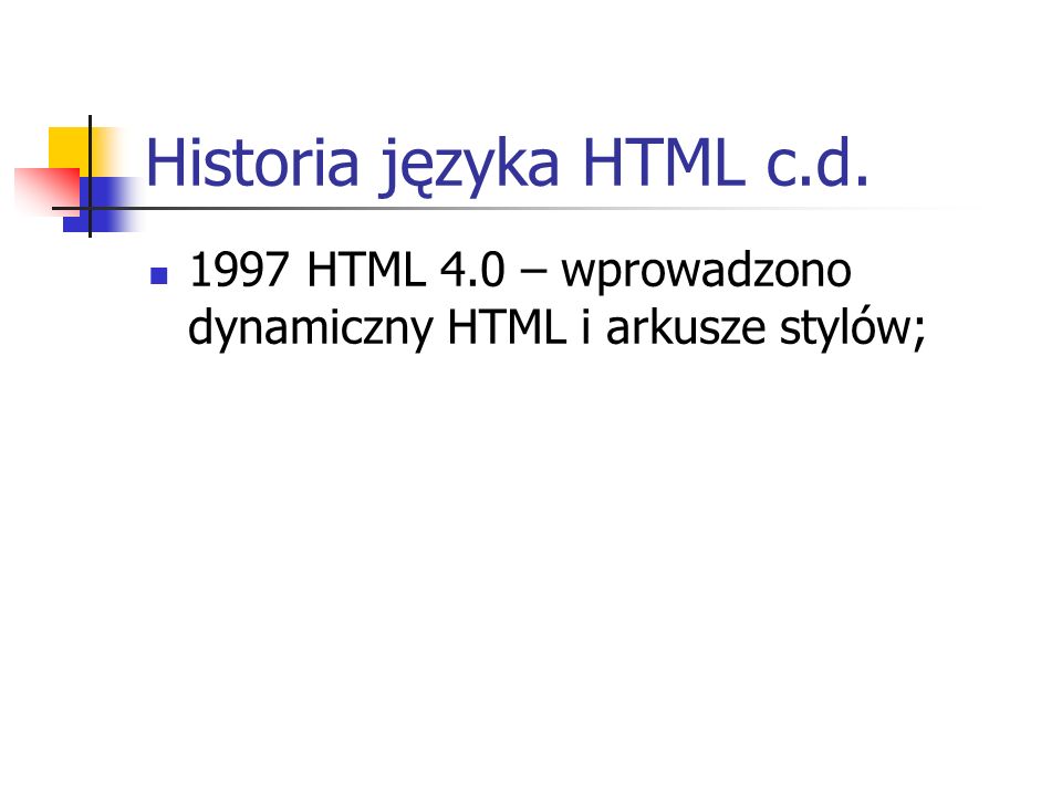 Historia języka HTML c.d HTML 4.0 – wprowadzono dynamiczny HTML i arkusze stylów;