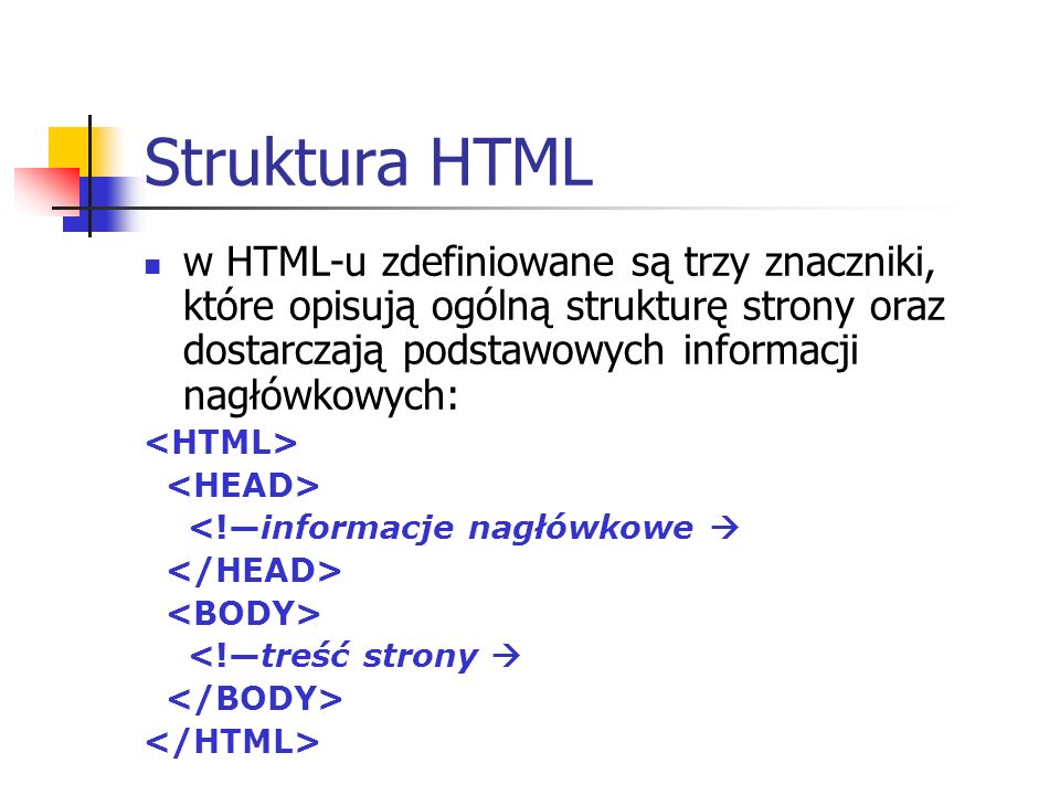 Struktura HTML w HTML-u zdefiniowane są trzy znaczniki, które opisują ogólną strukturę strony oraz dostarczają podstawowych informacji nagłówkowych: <!informacje nagłówkowe <!treść strony