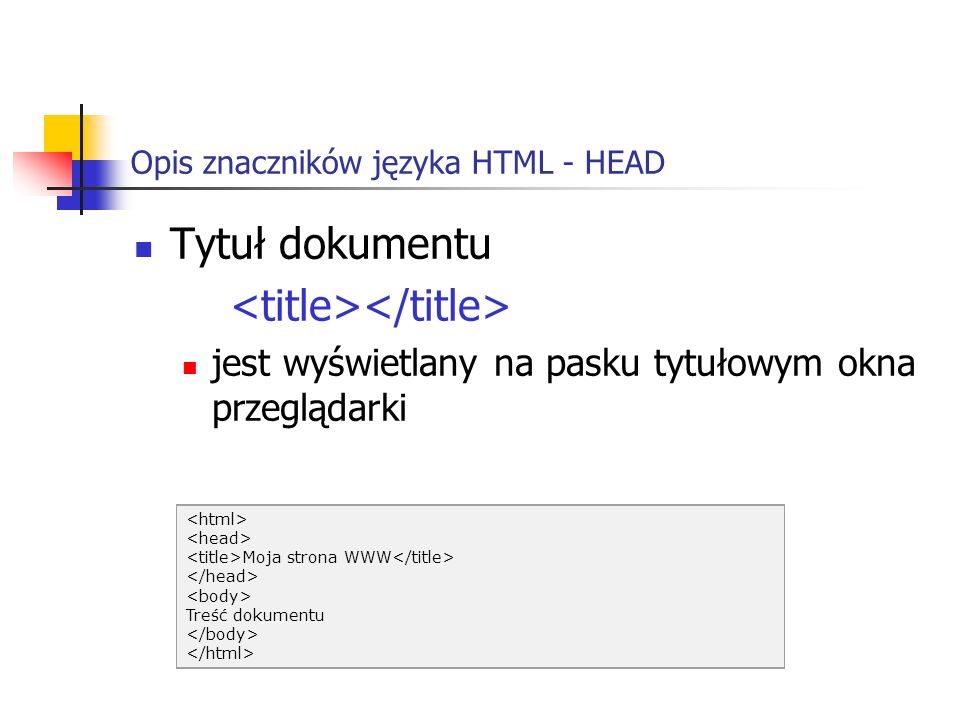 Opis znaczników języka HTML - HEAD Tytuł dokumentu jest wyświetlany na pasku tytułowym okna przeglądarki Moja strona WWW Treść dokumentu