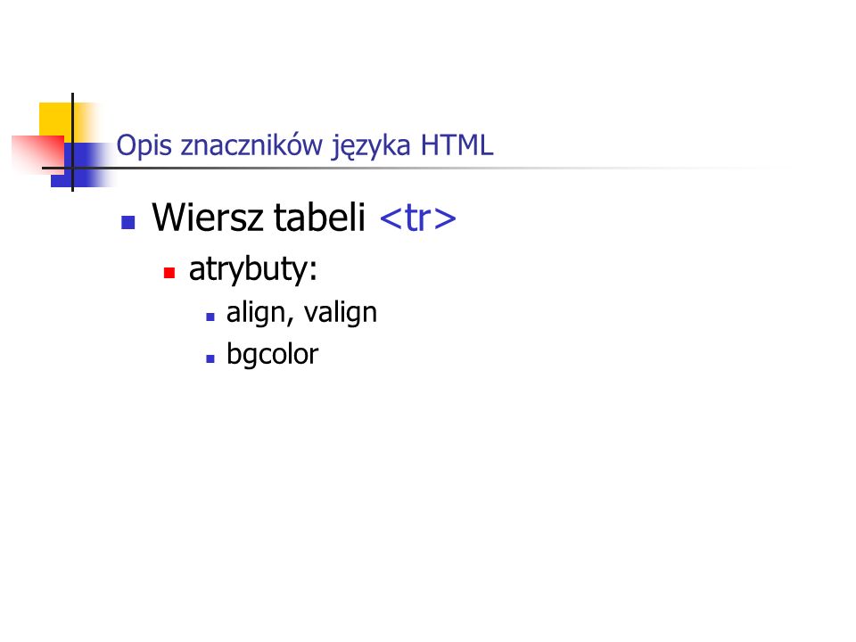 Opis znaczników języka HTML Wiersz tabeli atrybuty: align, valign bgcolor