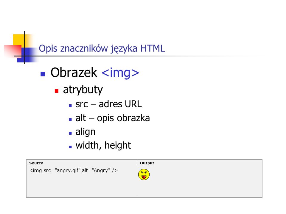 Opis znaczników języka HTML Obrazek atrybuty src – adres URL alt – opis obrazka align width, height SourceOutput
