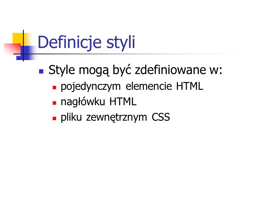 Definicje styli Style mogą być zdefiniowane w: pojedynczym elemencie HTML nagłówku HTML pliku zewnętrznym CSS