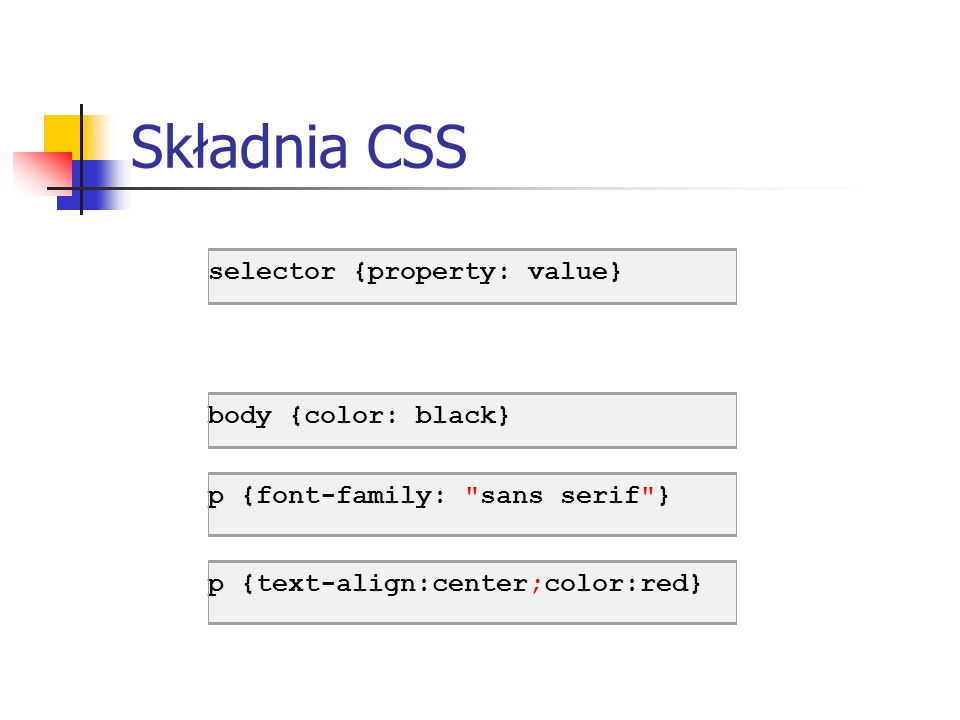 Składnia CSS selector {property: value}body {color: black} p {font-family: sans serif }p {text-align:center;color:red}