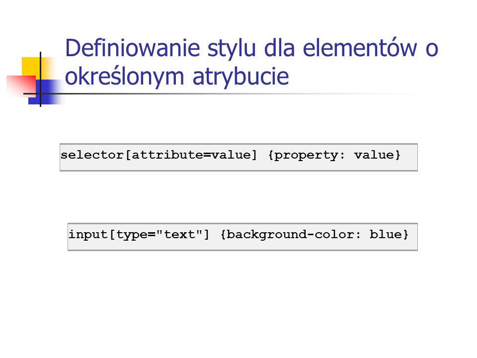 Definiowanie stylu dla elementów o określonym atrybucie input[type= text ] {background-color: blue}selector[attribute=value] {property: value}