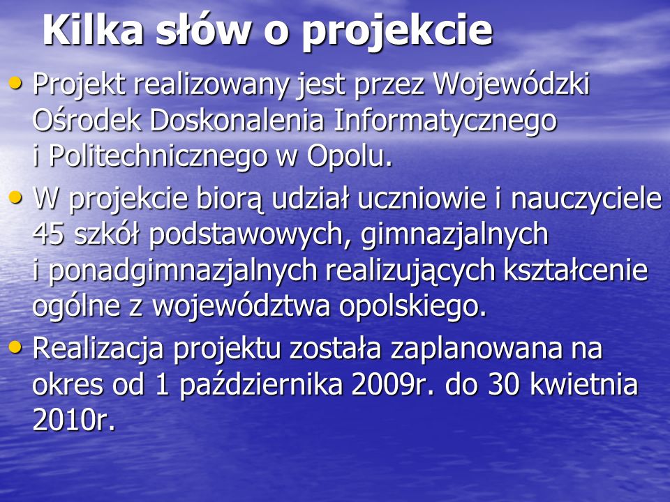 Kilka słów o projekcie Projekt realizowany jest przez Wojewódzki Ośrodek Doskonalenia Informatycznego i Politechnicznego w Opolu.