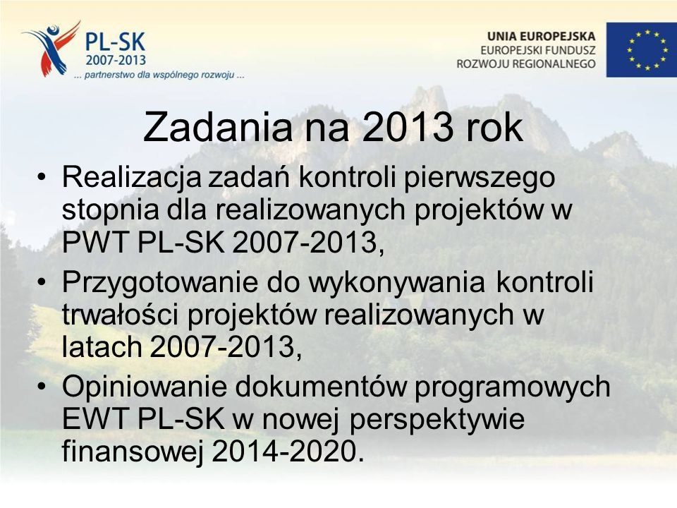 Zadania na 2013 rok Realizacja zadań kontroli pierwszego stopnia dla realizowanych projektów w PWT PL-SK , Przygotowanie do wykonywania kontroli trwałości projektów realizowanych w latach , Opiniowanie dokumentów programowych EWT PL-SK w nowej perspektywie finansowej
