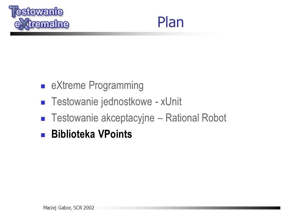 Maciej Gabor, SCR 2002 Plan eXtreme Programming Testowanie jednostkowe - xUnit Testowanie akceptacyjne – Rational Robot Biblioteka VPoints