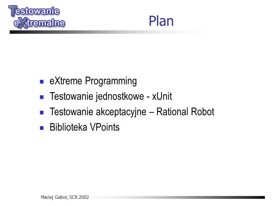 Maciej Gabor, SCR 2002 Plan eXtreme Programming Testowanie jednostkowe - xUnit Testowanie akceptacyjne – Rational Robot Biblioteka VPoints