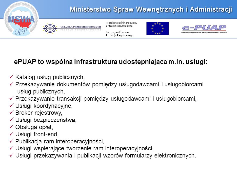 Projekt współfinansowany przez Unię Europejską Europejski Fundusz Rozwoju Regionalnego ePUAP to wspólna infrastruktura udostępniająca m.in.