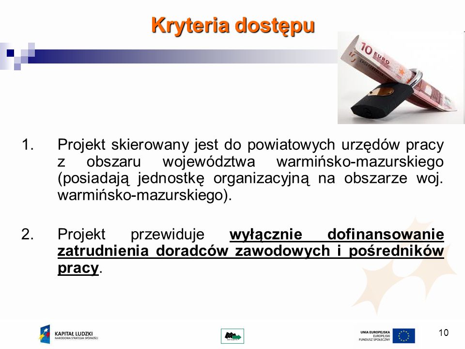 10 Kryteria dostępu 1.Projekt skierowany jest do powiatowych urzędów pracy z obszaru województwa warmińsko-mazurskiego (posiadają jednostkę organizacyjną na obszarze woj.
