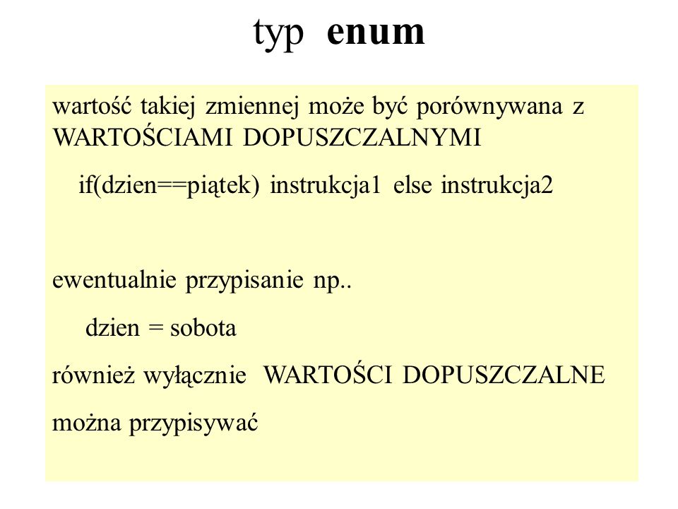 34 typ enum wartość takiej zmiennej może być porównywana z WARTOŚCIAMI DOPUSZCZALNYMI if(dzien==piątek) instrukcja1 else instrukcja2 ewentualnie przypisanie np..
