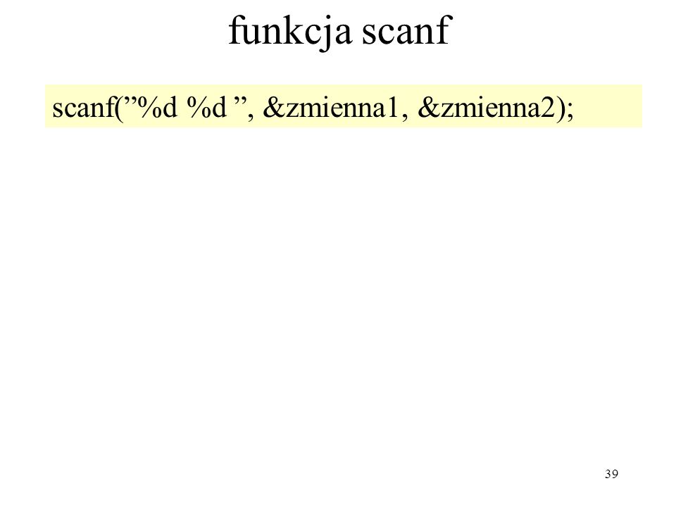 39 funkcja scanf scanf(%d %d, &zmienna1, &zmienna2);