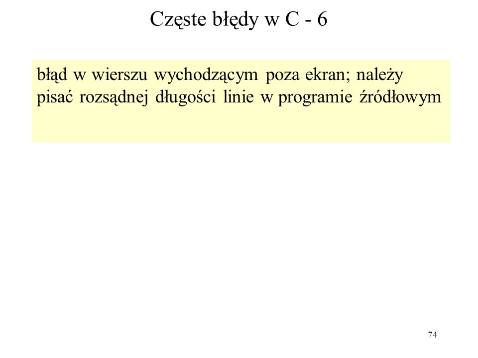74 Częste błędy w C - 6 błąd w wierszu wychodzącym poza ekran; należy pisać rozsądnej długości linie w programie źródłowym