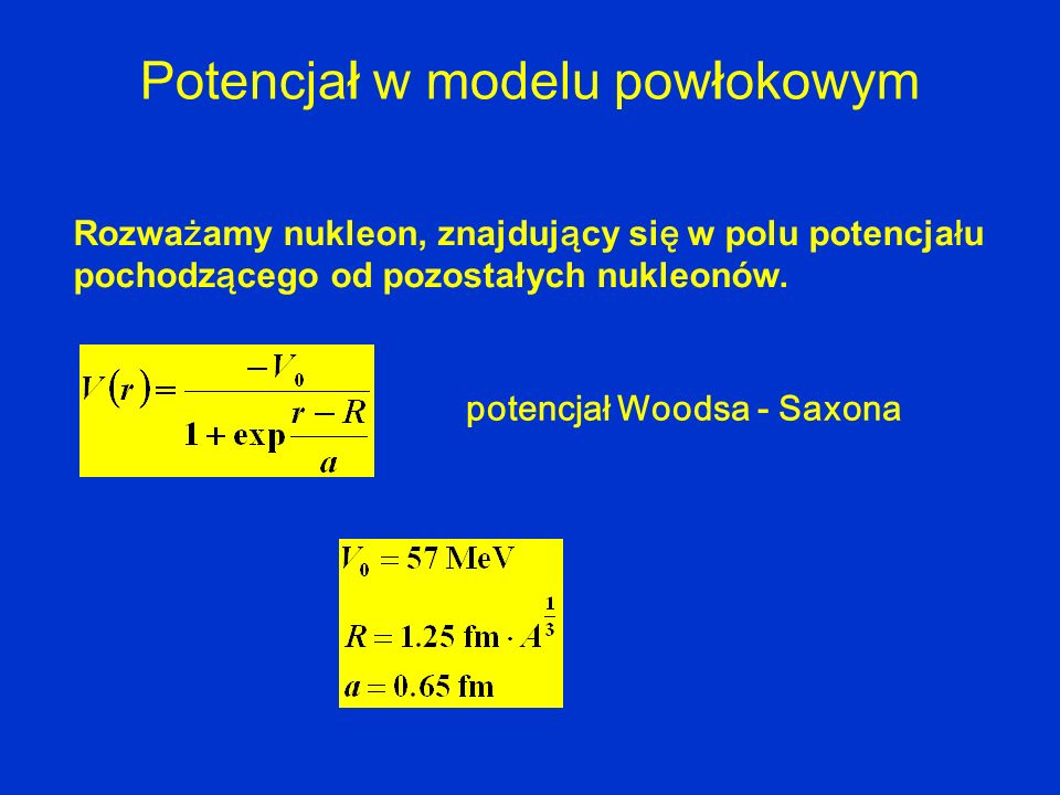 P otencjał w modelu powłokowym Rozwa ż amy nukleon, znajduj ą cy si ę w polu potencja ł u pochodz ą cego od pozostałych nukleonów.