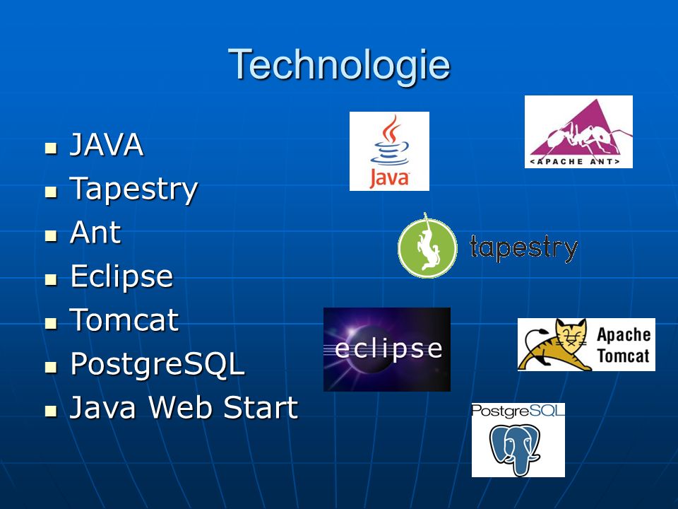 Technologie JAVA JAVA Tapestry Tapestry Ant Ant Eclipse Eclipse Tomcat Tomcat PostgreSQL PostgreSQL Java Web Start Java Web Start