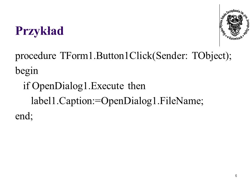 6 Przykład procedure TForm1.Button1Click(Sender: TObject); begin if OpenDialog1.Execute then label1.Caption:=OpenDialog1.FileName; end;