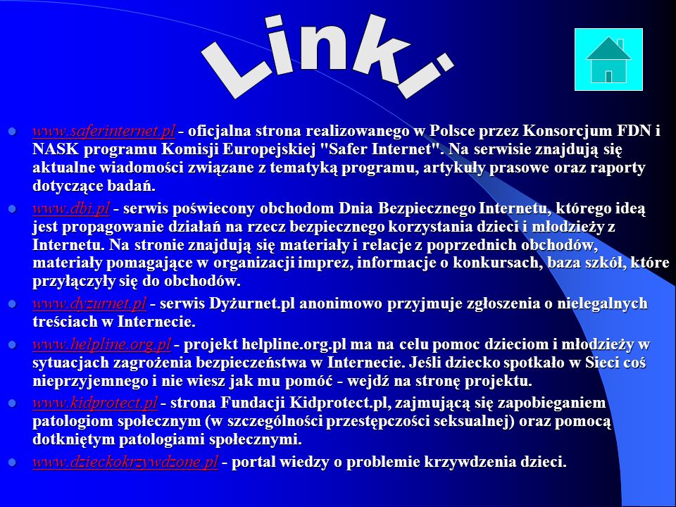 Jeśli stwierdzisz przypadek włamania lub próby włamania do swojego komputera, jesteś nękany spamem przesyłanym za pośrednictwem polskich serwerów lub atakami hackerów, zgłoś się do zespołu CERT Polska-     Jeśli masz wątpliwości jak zaregować na informacje o kłopotach dziecka związanych z Internetem lub komputerem (zagrożenia, uzależniene) - skontaktuj się z helpline.org.pl - doświadczony zespół wesprze Cię w tej sytuacji i poradzi jak postąpić.