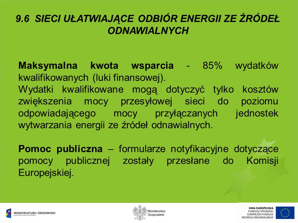 9.6 SIECI UŁATWIAJĄCE ODBIÓR ENERGII ZE ŹRÓDEŁ ODNAWIALNYCH Maksymalna kwota wsparcia - 85% wydatków kwalifikowanych (luki finansowej).