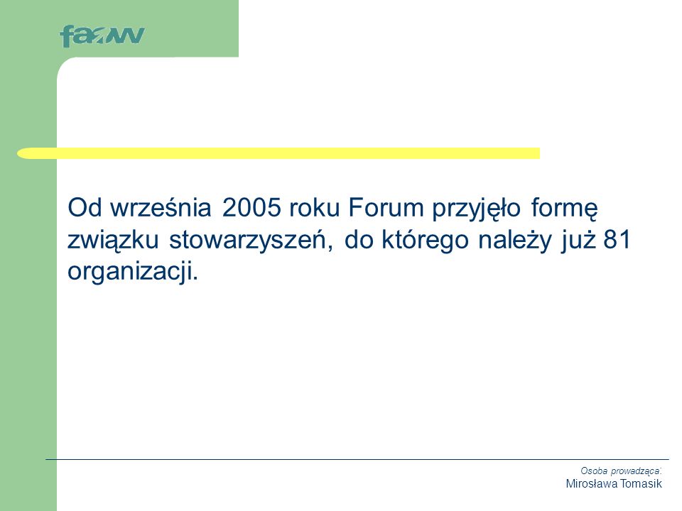 Osoba prowadząca : Mirosława Tomasik Od września 2005 roku Forum przyjęło formę związku stowarzyszeń, do którego należy już 81 organizacji.