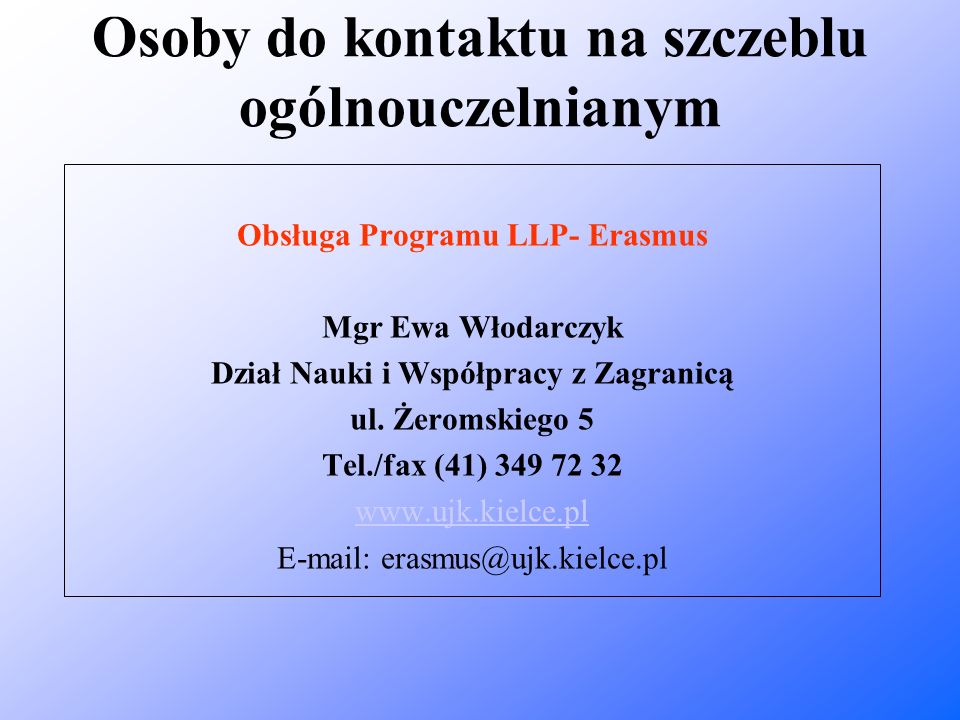 Osoby do kontaktu na szczeblu ogólnouczelnianym Obsługa Programu LLP- Erasmus Mgr Ewa Włodarczyk Dział Nauki i Współpracy z Zagranicą ul.