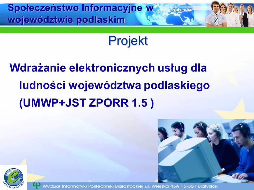 Społeczeństwo Informacyjne w województwie podlaskim Wdrażanie elektronicznych usług dla ludności województwa podlaskiego (UMWP+JST ZPORR 1.5 ) Projekt