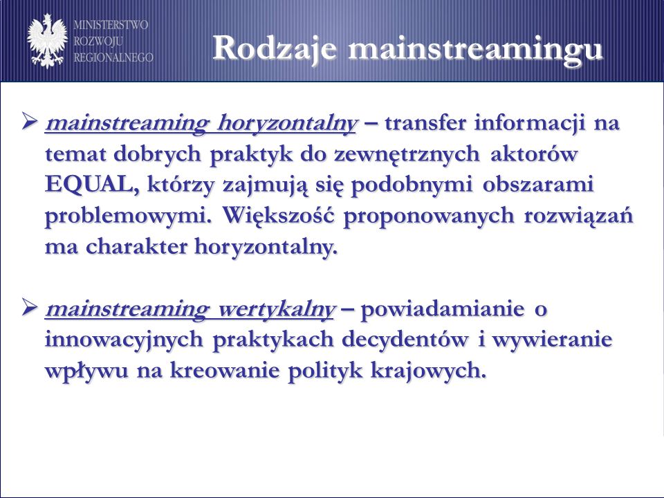 Rodzaje mainstreamingu mainstreaming horyzontalny – transfer informacji na temat dobrych praktyk do zewnętrznych aktorów EQUAL, którzy zajmują się podobnymi obszarami problemowymi.