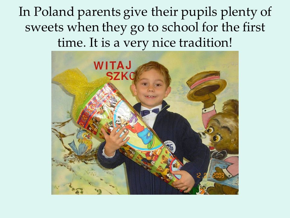 In Poland parents give their pupils plenty of sweets when they go to school for the first time.