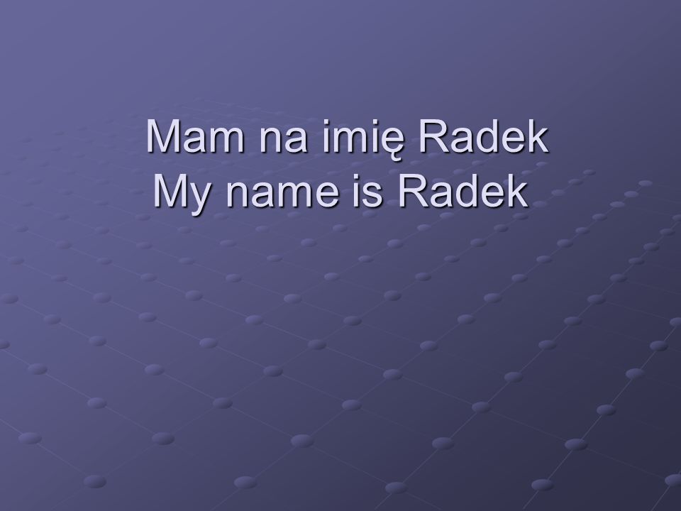 Mam na imię Radek My name is Radek Mam na imię Radek My name is Radek