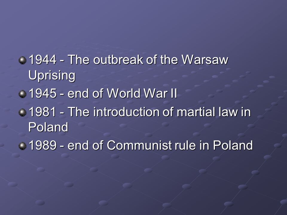 The outbreak of the Warsaw Uprising end of World War II The introduction of martial law in Poland end of Communist rule in Poland