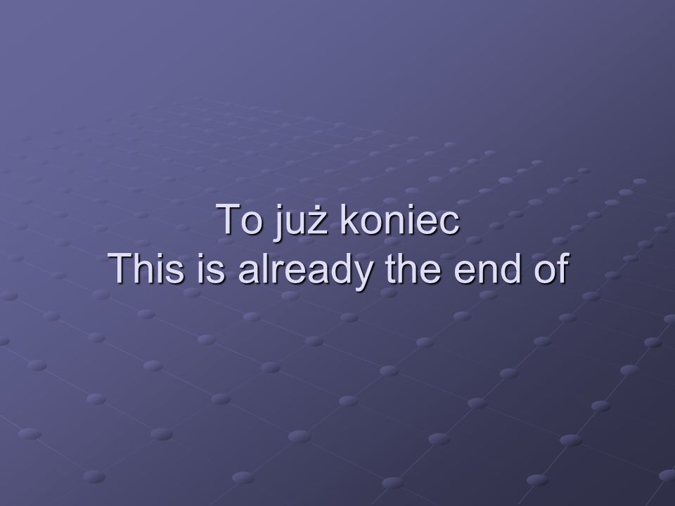 To już koniec This is already the end of